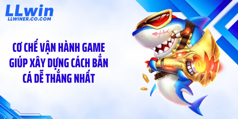 Cơ chế vận hành game giúp xây dựng cách bắn cá dễ thắng nhất