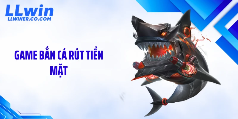 Game Bắn Cá Rút Tiền Mặt LLWIN: Chơi Là Có Tiền Thật Ngay?